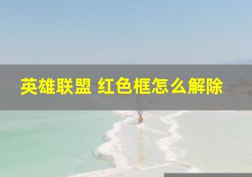 英雄联盟 红色框怎么解除